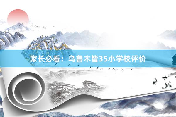 家长必看：乌鲁木皆35小学校评价