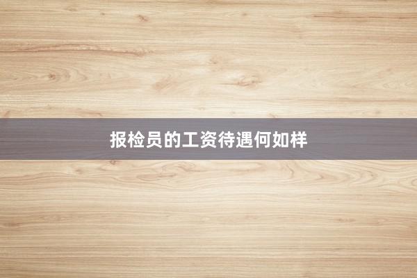 报检员的工资待遇何如样